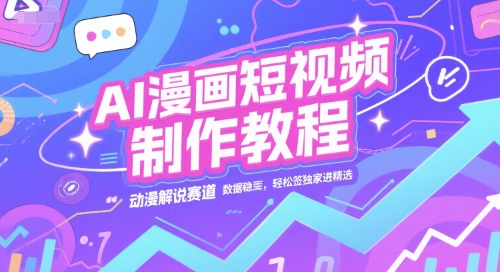 AI漫画短视频制作教程，动漫解说赛道，数据稳定且流量高，轻松签独家进精选-鱼丸网创