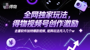全网独家玩法，得物视频号创作激励 去重软件加持爆款视频，矩阵玩法月入几个w【揭秘】-鱼丸网创