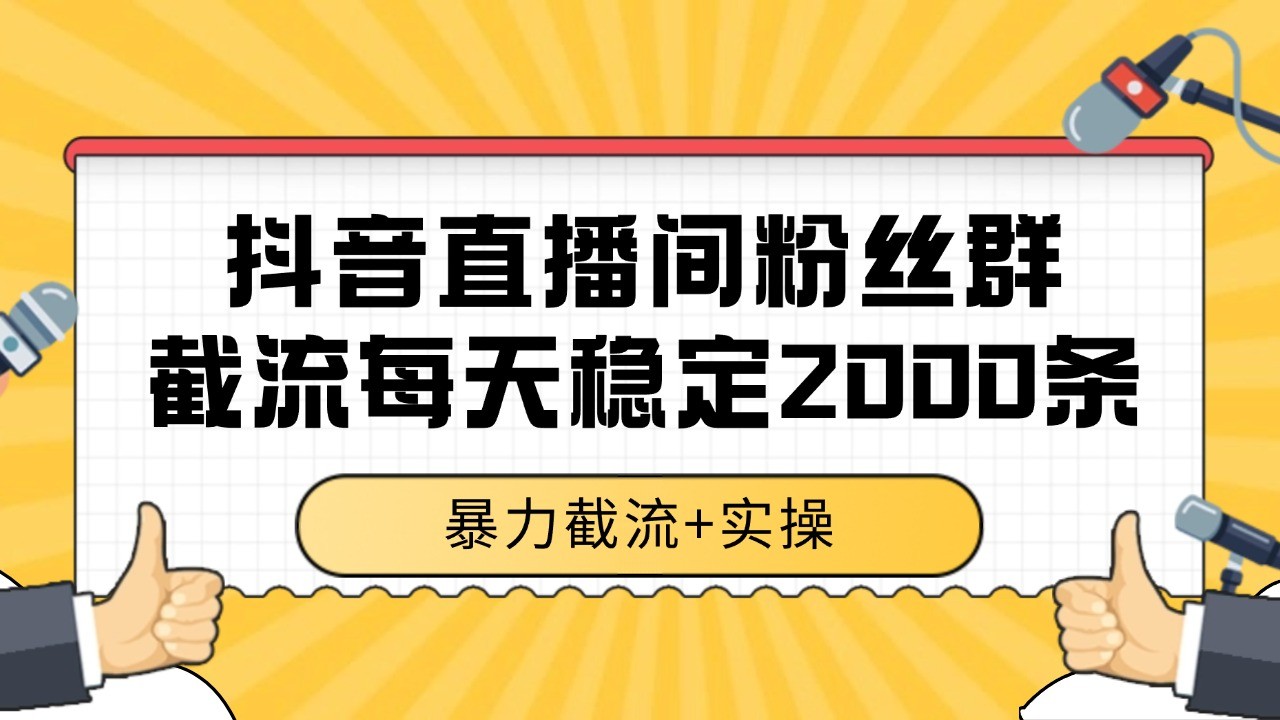 抖音直播间粉丝群截流，稳定采集数据全行业通用 2000+数据一天-鱼丸网创