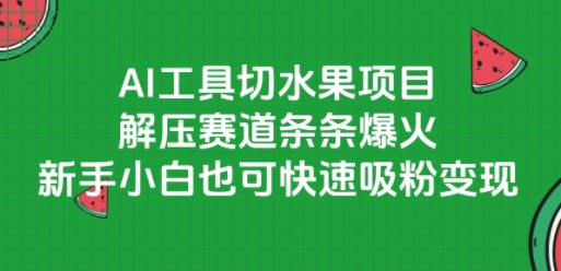 AI工具切水果项目，解压赛道条条爆火，新手小白也可快速吸粉变现-鱼丸网创