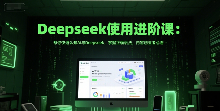 Deepseek使用进阶课：帮你快速认知Ai与Deepseek，掌握正确玩法，内容创业者必看-鱼丸网创