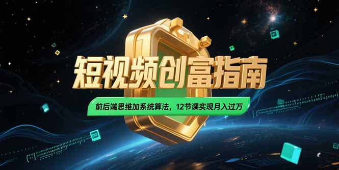 2025短视频创富指南，前后端思维加系统算法，12节课实现月入过万-鱼丸网创