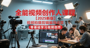 全能视频创作人课程【2025新版】视频拍摄剪辑编导运营，零基础学习视频创作-鱼丸网创