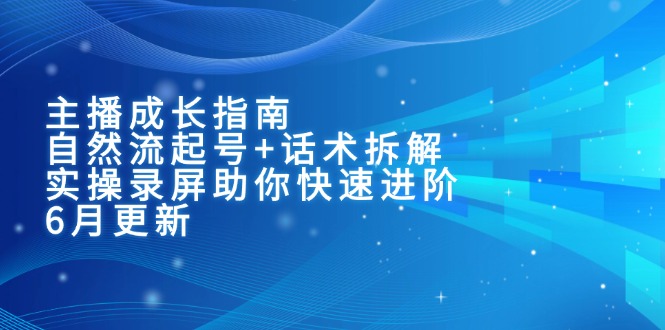 主播成长指南：自然流起号+话术拆解，实操录屏助你快速进阶(6月更新-鱼丸网创