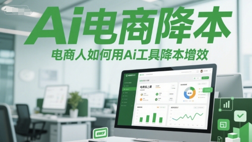 Ai电商降本增效线上课，电商人如何用Ai工具降本增效-鱼丸网创