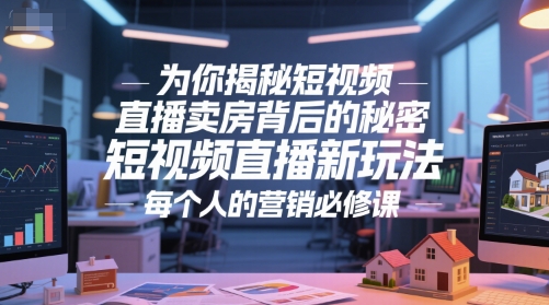 为你揭秘短视频直播卖房背后的秘密，短视频直播新玩法，每个人的营销必修课-鱼丸网创