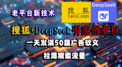 搜狐+DeepSeek引流创业粉，老平台新技术，一天发满50篇广告软文，拉爆搜索流量-鱼丸网创