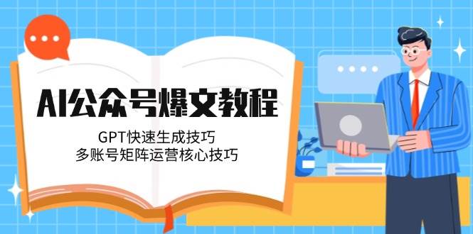 AI公众号爆文教程，GPT快速生成技巧，多账号矩阵运营核心技巧-鱼丸网创