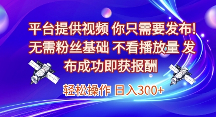 平台提供视频，你只需要发布， 无需粉丝基础，不看播放量，发布成功即获报酬，日入3张【揭秘】-鱼丸网创