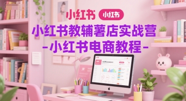 小红书教辅薯店实战营-小红书电商教程-鱼丸网创