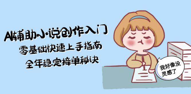 AI辅助小说创作入门，零基础快速上手指南，全年稳定接单秘诀-鱼丸网创