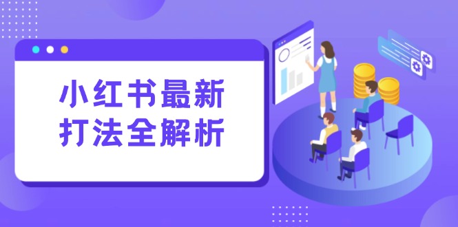 小红书最新打法线下课：笔记生产+评论运营，打造标准化流量增长引擎-鱼丸网创