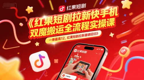 红果短剧拉新快手手机双魔法搬运全流程实操课，一单最高12，红果短剧拉新重磅回归-鱼丸网创