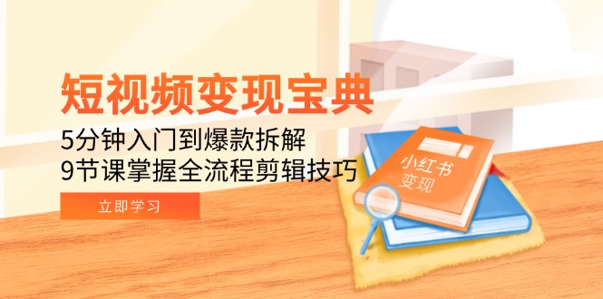 短视频变现宝典：5分钟入门到爆款拆解，9节课掌握全流程剪辑技巧-鱼丸网创