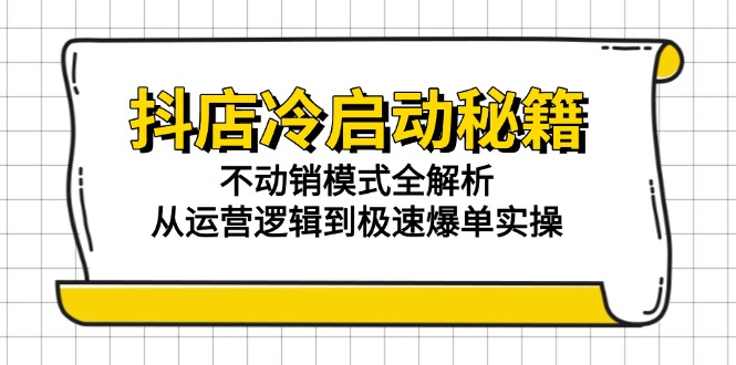 抖店冷启动秘籍：不动销模式全解析，从运营逻辑到极速爆单实操-鱼丸网创