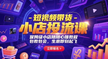 短视频带货-小店投流课，保姆级小店随心推教程，包教包会，生意即刻起飞-鱼丸网创