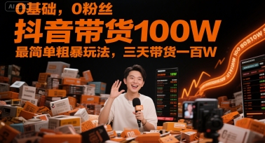 0基础，0粉丝，抖音带货100W，最简单粗暴玩法，三天带货一百W-鱼丸网创
