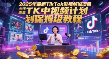 2025年最新TikTok影视解说项目，新手也能挣美金，TK中视频计划保姆级教程-鱼丸网创