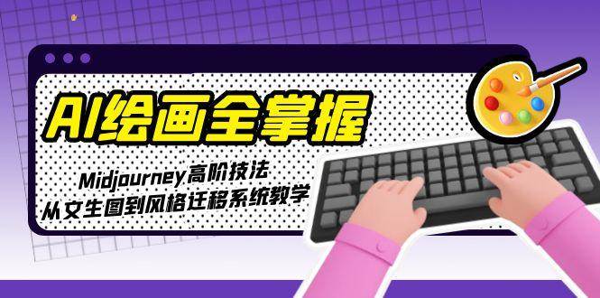 AI绘画全掌握：Midjourney高阶技法，从文生图到风格迁移系统教学-鱼丸网创