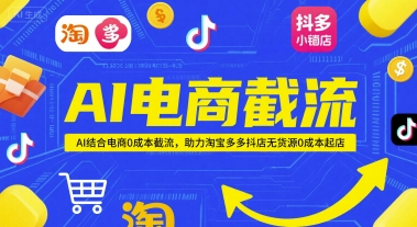 AI电商截流项目，AI结合电商0成本截流，助力淘宝多多抖店无货源0成本起店-鱼丸网创