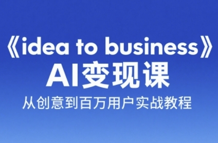 《idea to business》AI变成变现课，从创意到百万用户实战教程-鱼丸网创