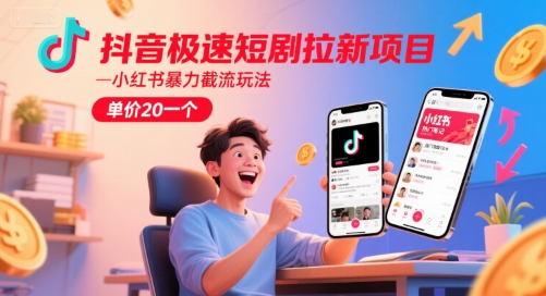 抖音极速短剧拉新项目，小红书暴力截流玩法，单价20一个-鱼丸网创