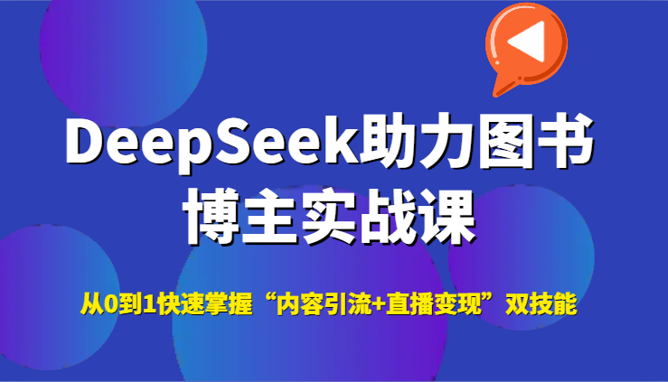 DeepSeek助力图书博主实战课，从0到1快速掌握“内容引流+直播变现”双技能-鱼丸网创