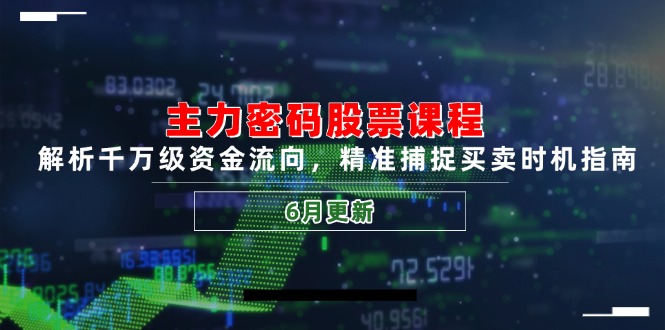 主力密码股票课程，解析千万级资金流向，精准捕捉买卖时机指南(6月更新-鱼丸网创