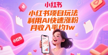 小红书项目玩法，利用AI快速涨粉，月收入平均1w+-鱼丸网创