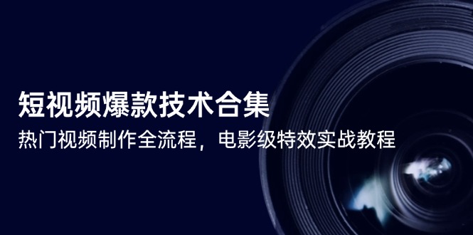 短视频爆款技术合集，热门视频制作全流程，电影级特效实战教程-鱼丸网创