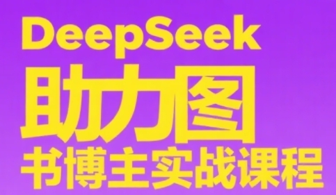 DeepSeek助力图书博主实战课，从0到1搭建账号、爆款选品逻辑、多维度内容制作技巧-鱼丸网创