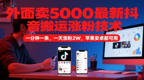 外面卖5000最新抖音搬运涨粉技术，新玩法，一分钟一条，一天涨粉2W，苹果安卓都可用-鱼丸网创