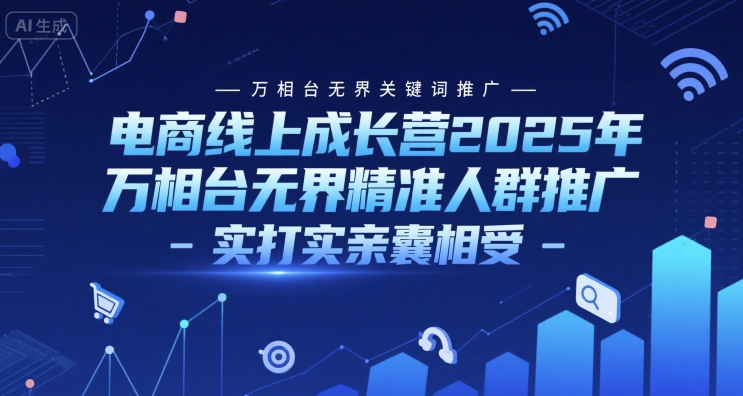 电商线上成长营2025年，万相台无界关键词推广-万相台无界精准人群推广-实打实亲囊相受-鱼丸网创
