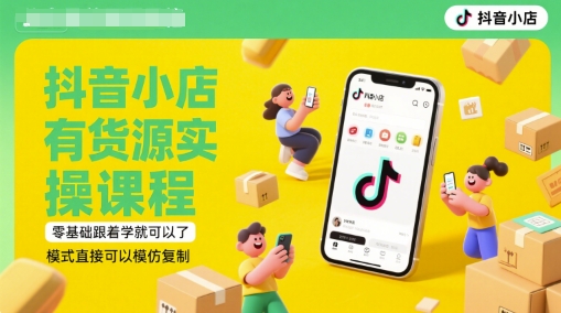 抖音小店有货源实操课程，零基础跟着学就可以了，模式直接可以模仿复制(更新6月)-鱼丸网创