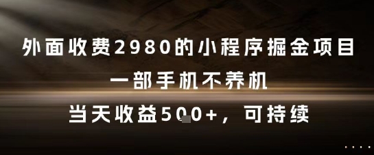 外面收费2980的小程序掘金项目，一部手机不养机，当天收益5张+，可持续【揭秘】-鱼丸网创