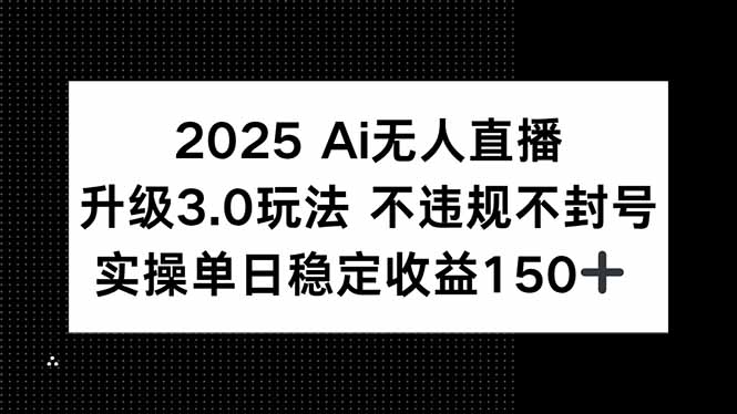 2025 AI无人直播升级3.0玩法，不违规 不封号，单日稳定收益150+-鱼丸网创