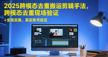 2025跨模态去重搬运剪辑手法，跨模态去重现场验证 +全程实操，真实账号验证-鱼丸网创