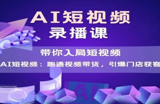 AI短视频爆款，带你入局短视频，跑通视频带货，引爆门店获客-鱼丸网创