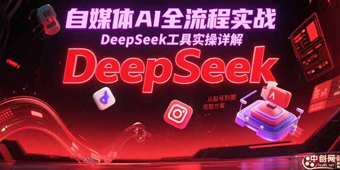自媒体AI全流程实战，DeepSeek工具实操详解，从起号到变现完整方案-鱼丸网创