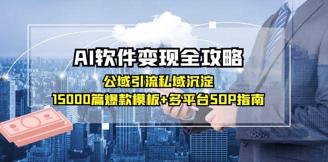 AI软件变现全攻略：公域引流私域沉淀，15000篇爆款模板+多平台SOP指南-鱼丸网创