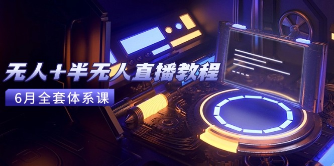 无人+半无人直播教程：AI工具+场景搭建，0到1掌握核心技术(6月更新-鱼丸网创