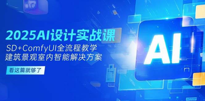 2025AI设计实战课，SD+ComfyUI全流程教学，建筑景观室内智能解决方案-鱼丸网创