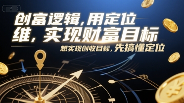 创富逻辑，用定位思维实现财富目标，想实现创收目标，先搞懂定位-鱼丸网创