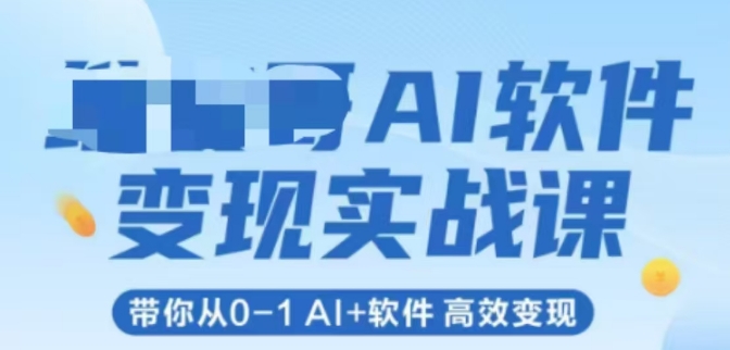 AI软件变现实战课，带你从0-1 Al+软件 高效变现-鱼丸网创