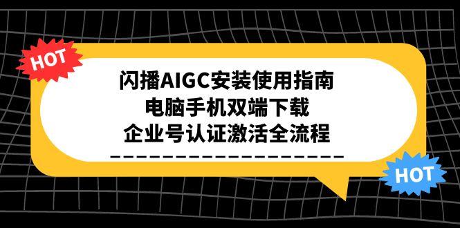 闪播AIGC安装使用指南，电脑手机双端下载，企业号认证激活全流程-鱼丸网创