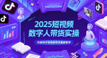 2025短视频数字人带货实操，抖音快手短视频带货最新教学-鱼丸网创