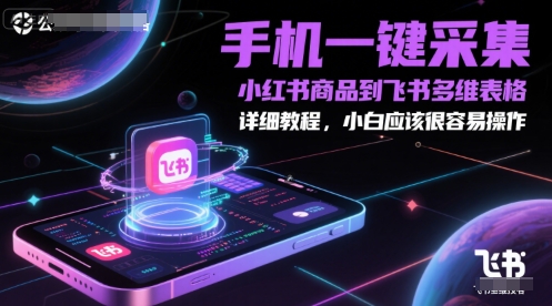 手机一键采集小红书商品到飞书多维表格，详细教程，小白应该很容易操作-鱼丸网创