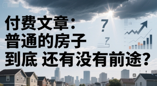 付费文章：普通的房子到底还有没有前途？-鱼丸网创