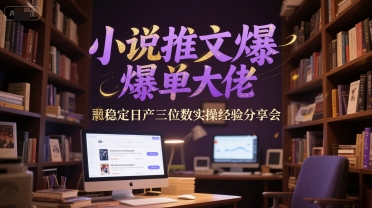 小说推文爆单大佬稳定日产三位数实操经验分享会-鱼丸网创