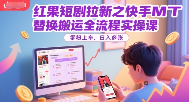 红果短剧拉新之快手MT替换搬运全流程实操课，零粉上车，日入多张-鱼丸网创